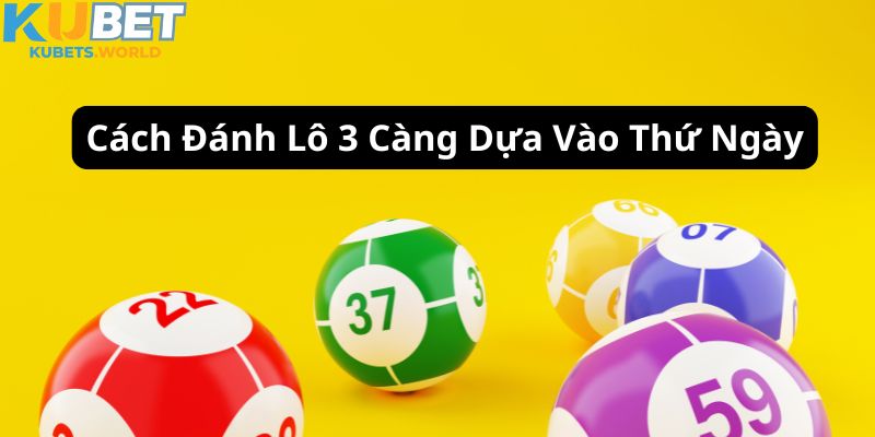 Cách đánh lô đề 3 càng trên Kubet dựa vào thứ ngày độc đáo