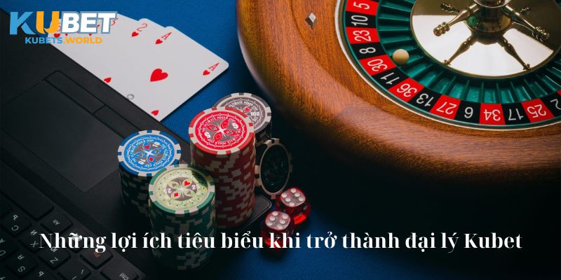 Những lợi ích tiêu biểu khi trở thành đại lý Kubet