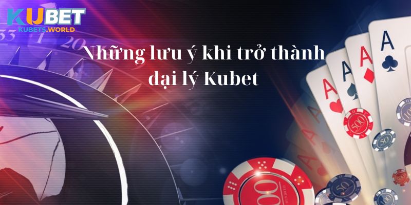 Những lưu ý khi trở thành đại lý Kubet 