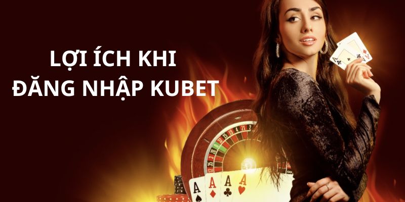 Lợi ích khi bạn đăng nhập Kubet chơi game