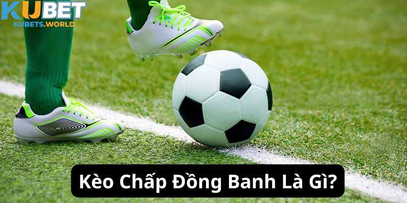 Khái niệm kèo chấp đồng banh cụ thể cho newbie