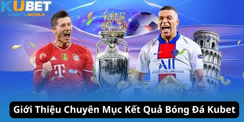 Giới thiệu trang kết quả bóng đá Kubet uy tín