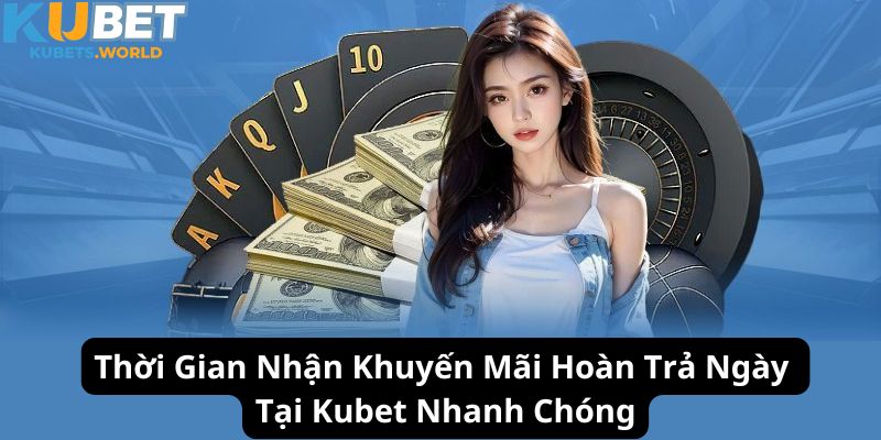 Nhận khuyến mãi hoàn trả ngày Kubet nhanh chóng