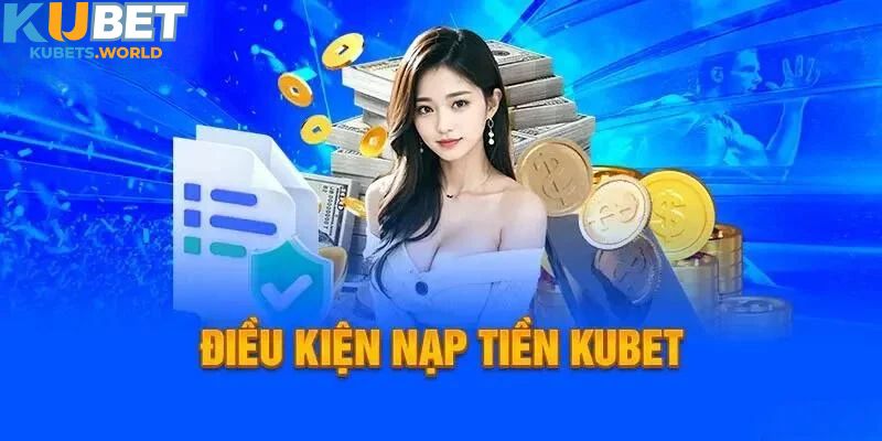 Điều kiện cần đáp ứng khi nạp tiền Kubet