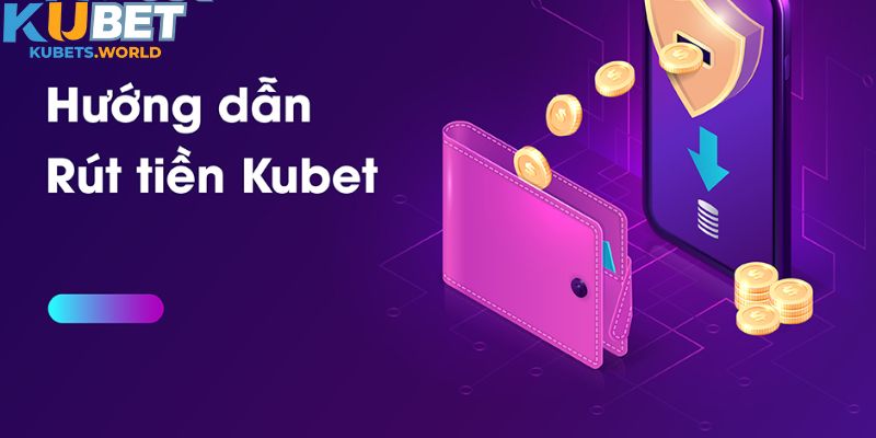 Hướng dẫn các bước rút tiền Kubet đơn giản