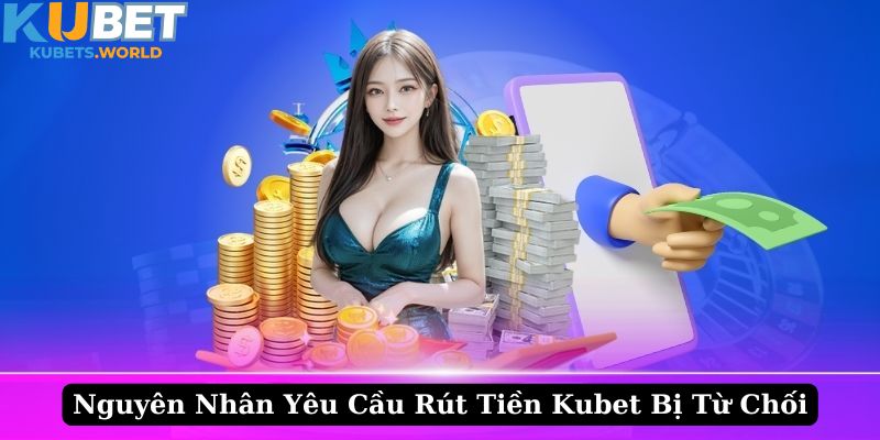 Lý do khiến yêu cầu rút tiền Kubet bị từ chối