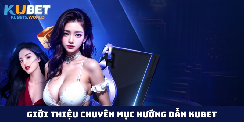 Chuyên mục hướng dẫn Kubet đa dạng, chất lượng hàng đầu