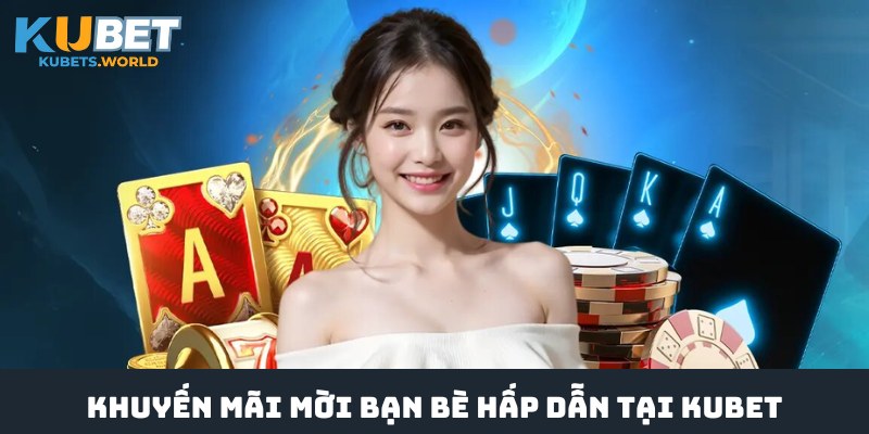 Khái quát về khuyến mãi mời bạn bè hấp dẫn tại Kubet