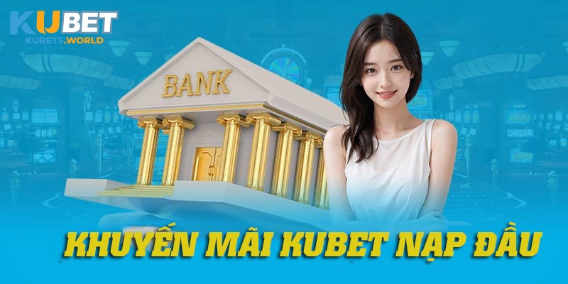 Tham gia nhanh chóng, nhận khuyến mãi nạp lần đầu Kubet dễ dàng